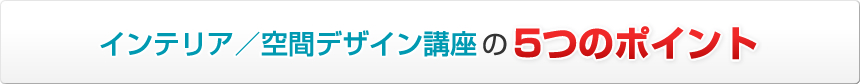 空間デザインプロフェッショナル総合コース1年制の5つのポイント